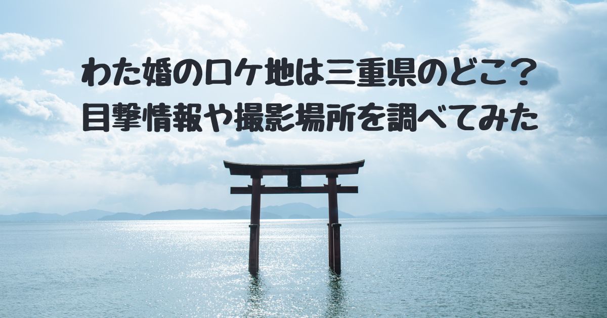 わた婚　ロケ地　三重県のどこ